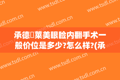 承德玥莱美眼睑内翻手术一般价位是多少?怎么样?(承德玥莱美整形地址)