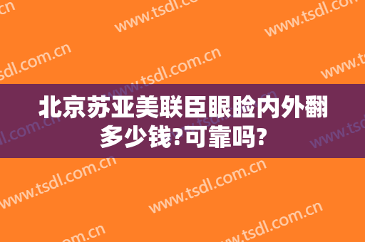 北京苏亚美联臣眼睑内外翻多少钱?可靠吗?