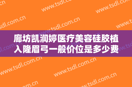 廊坊凯润婷医疗美容硅胶植入隆眉弓一般价位是多少费用?需要多久恢复?
