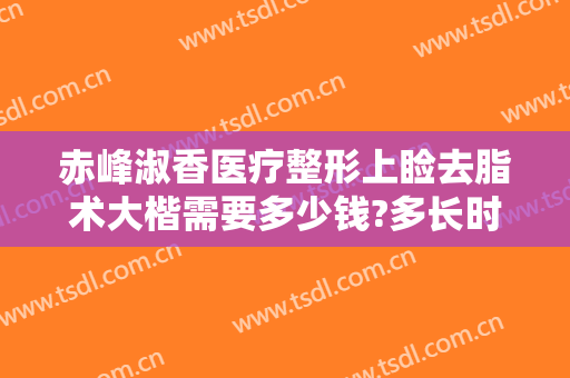 赤峰淑香医疗整形上睑去脂术大楷需要多少钱?多长时间恢复?