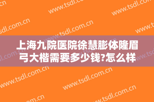 上海九院医院徐慧膨体隆眉弓大楷需要多少钱?怎么样?