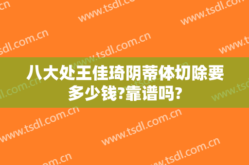 八大处王佳琦阴蒂体切除要多少钱?靠谱吗?