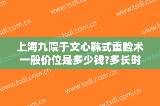 上海九院于文心韩式重睑术一般价位是多少钱?多长时间恢复?
