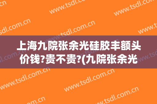 上海九院张余光硅胶丰额头价钱?贵不贵?(九院张余光外切眼袋做的怎么样?)
