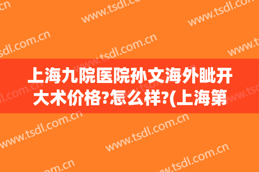 上海九院医院孙文海外眦开大术价格?怎么样?(上海第九医院孙文海)