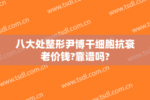 八大处整形尹博干细胞抗衰老价钱?靠谱吗?