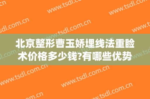 北京整形曹玉娇埋线法重睑术价格多少钱?有哪些优势?(埋线重睑术费用)