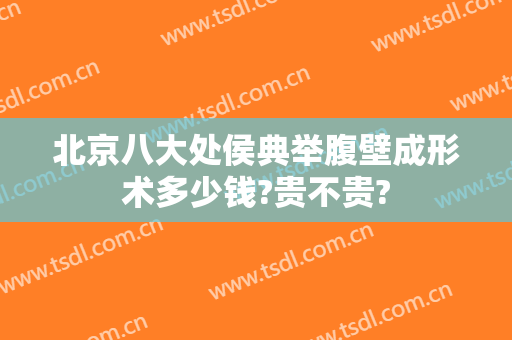 北京八大处侯典举腹壁成形术多少钱?贵不贵?