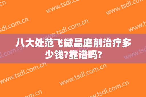 八大处范飞微晶磨削治疗多少钱?靠谱吗?
