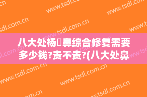 八大处杨喆鼻综合修复需要多少钱?贵不贵?(八大处鼻整形价格)