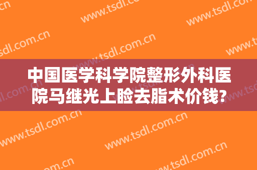 中国医学科学院整形外科医院马继光上睑去脂术价钱?好不好?