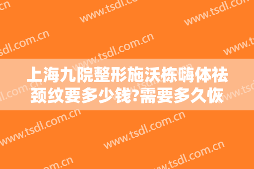 上海九院整形施沃栋嗨体祛颈纹要多少钱?需要多久恢复?