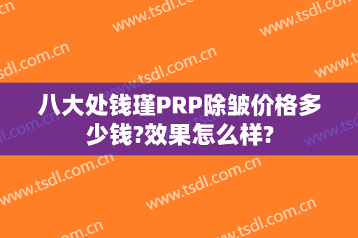 八大处钱瑾PRP除皱价格多少钱?效果怎么样?