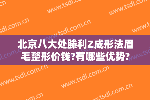 北京八大处滕利Z成形法眉毛整形价钱?有哪些优势?