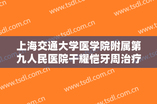 上海交通大学医学院附属第九人民医院干耀恺牙周治疗什么价格?效果怎么样?