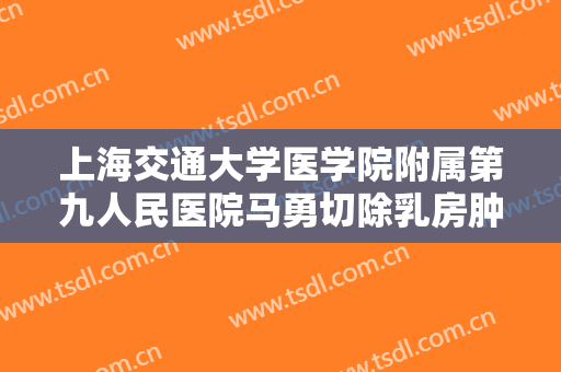 上海交通大学医学院附属第九人民医院马勇切除乳房肿块一般多少钱?贵不贵?