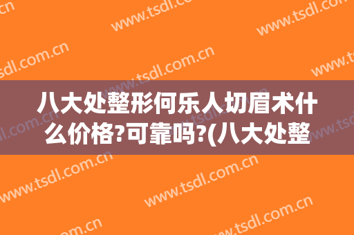 八大处整形何乐人切眉术什么价格?可靠吗?(八大处整形切眉专家)