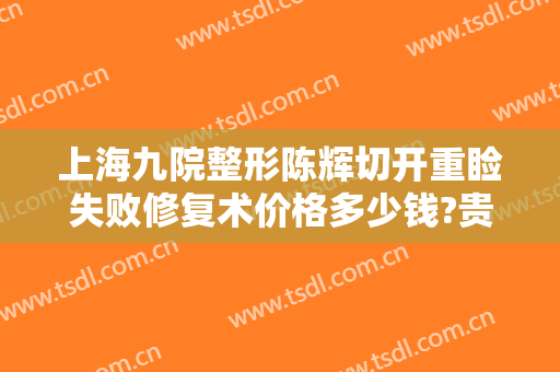 上海九院整形陈辉切开重睑失败修复术价格多少钱?贵不贵?