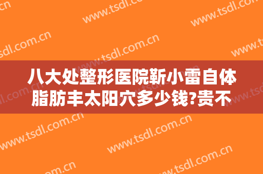 八大处整形医院靳小雷自体脂肪丰太阳穴多少钱?贵不贵?