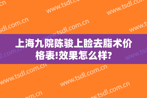上海九院陈骏上睑去脂术价格表!效果怎么样?