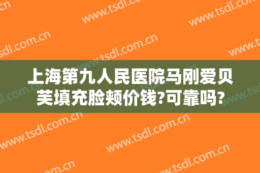 上海第九人民医院马刚爱贝芙填充脸颊价钱?可靠吗?