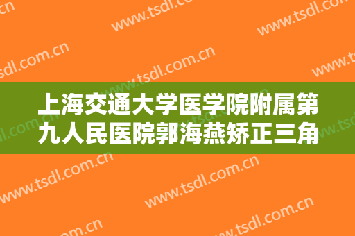 上海交通大学医学院附属第九人民医院郭海燕矫正三角眼大楷需要多少费用?靠谱吗?