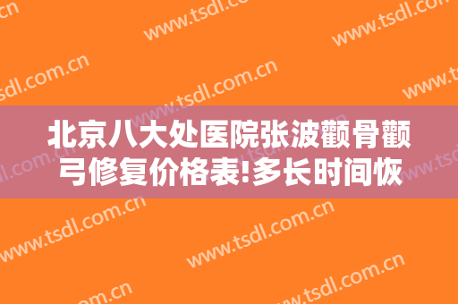 北京八大处医院张波颧骨颧弓修复价格表!多长时间恢复?