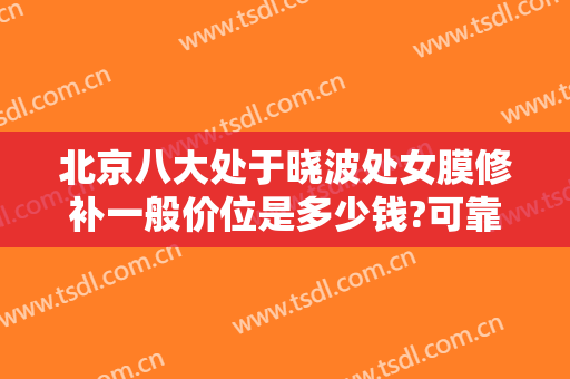 北京八大处于晓波处女膜修补一般价位是多少钱?可靠吗?