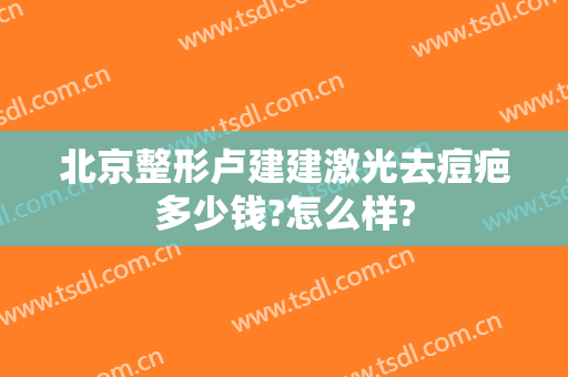 北京整形卢建建激光去痘疤多少钱?怎么样?