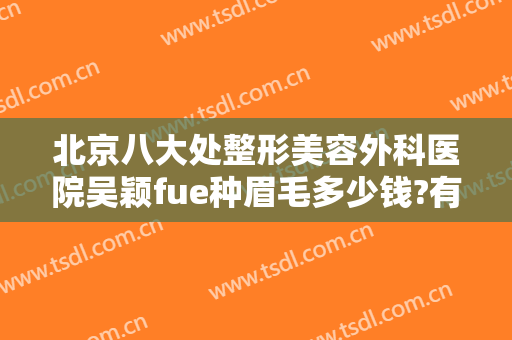 北京八大处整形美容外科医院吴颖fue种眉毛多少钱?有哪些优势?