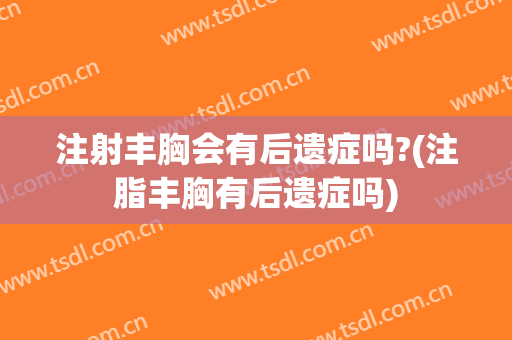 注射丰胸会有后遗症吗?(注脂丰胸有后遗症吗)