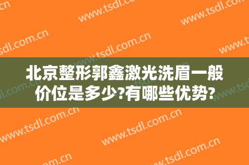北京整形郭鑫激光洗眉一般价位是多少?有哪些优势?