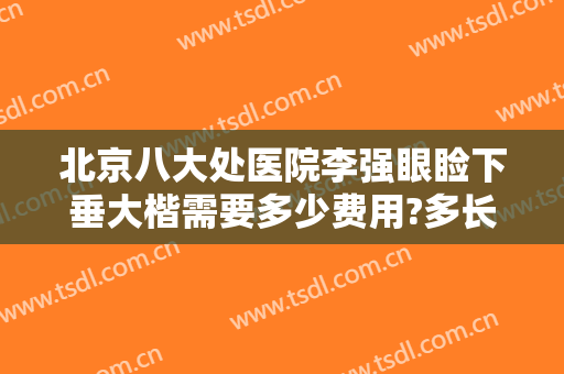北京八大处医院李强眼睑下垂大楷需要多少费用?多长时间恢复?