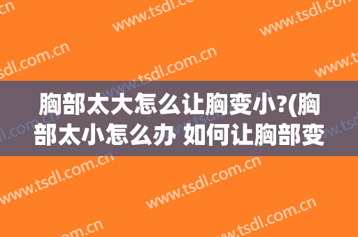 胸部太大怎么让胸变小?(胸部太小怎么办 如何让胸部变大)
