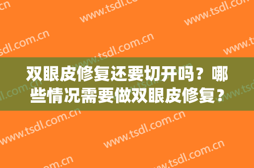 双眼皮修复还要切开吗？哪些情况需要做双眼皮修复？(双眼皮修复手术是重新做双眼皮吗)