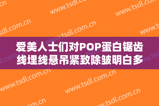 爱美人士们对POP蛋白锯齿线埋线悬吊紧致除皱明白多少