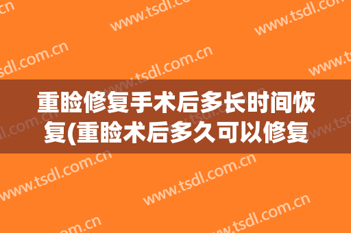 重睑修复手术后多长时间恢复(重睑术后多久可以修复)