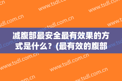 减腹部最安全最有效果的方式是什么？(最有效的腹部减肥方法是什么?)