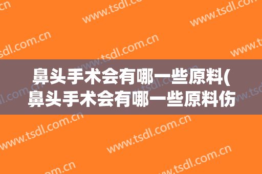 鼻头手术会有哪一些原料(鼻头手术会有哪一些原料伤口)