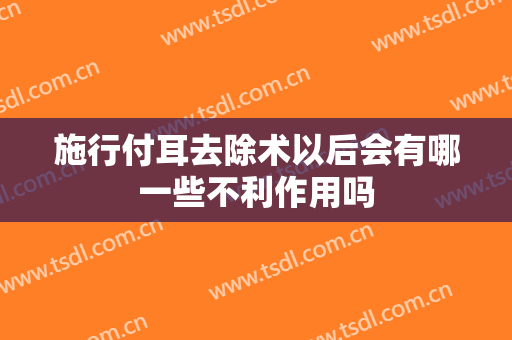施行付耳去除术以后会有哪一些不利作用吗