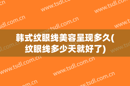 韩式纹眼线美容呈现多久(纹眼线多少天就好了)
