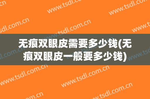 无痕双眼皮需要多少钱(无痕双眼皮一般要多少钱)