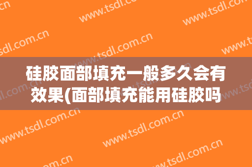 硅胶面部填充一般多久会有效果(面部填充能用硅胶吗)