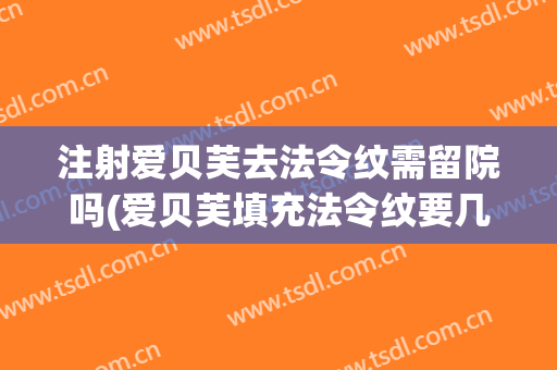 注射爱贝芙去法令纹需留院吗(爱贝芙填充法令纹要几支)
