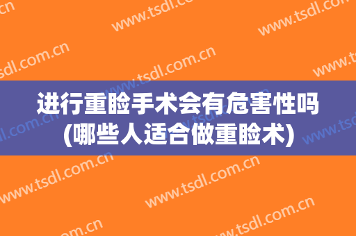 进行重睑手术会有危害性吗(哪些人适合做重睑术)