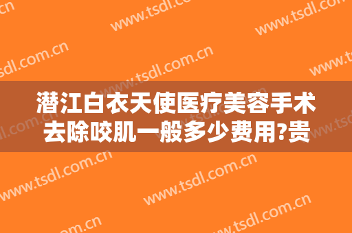 潜江白衣天使医疗美容手术去除咬肌一般多少费用?贵不贵?