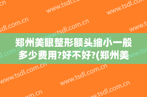 郑州美眼整形额头缩小一般多少费用?好不好?(郑州美眼整形医院)