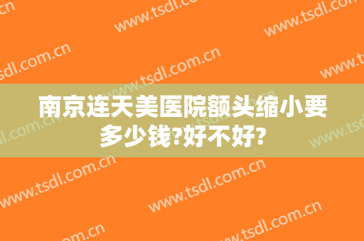 南京连天美医院额头缩小要多少钱?好不好?