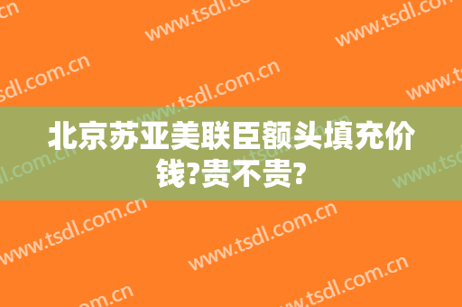 北京苏亚美联臣额头填充价钱?贵不贵?