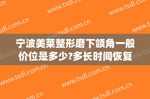 宁波美莱整形磨下颌角一般价位是多少?多长时间恢复?(磨下颌角价格)